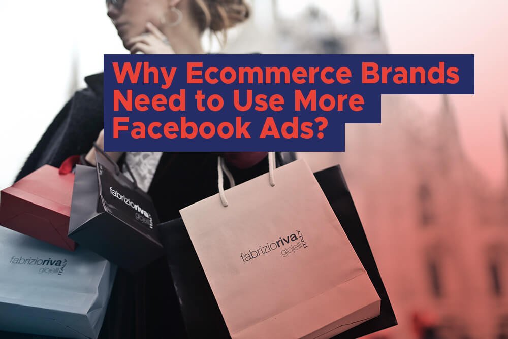 Why Should Ecommerce Brands Use More Facebook Ads?