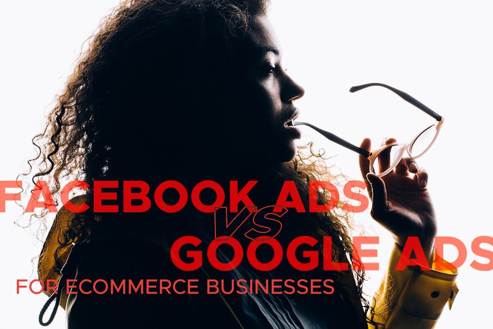 Facebook Ads vs Google Ads for Ecommerce business